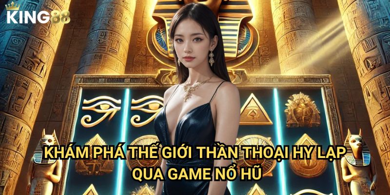 Nổ hũ thần thoại Hy Lạp King88 - Chinh phục Olympus cùng các vị thần 2 Khám phá thế giới thần thoại Hy Lạp qua game nổ hũ