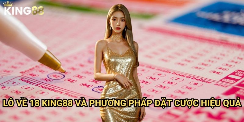 Lô về 18 King88 - Cách tận dụng con số may mắn để chiến thắng 3 Lô về 18 King88 và phương pháp đặt cược hiệu quả