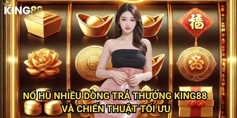 Nổ hũ nhiều dòng trả thưởng King88 - Tăng cơ hội chiến thắng tối đa 3 Nổ hũ nhiều dòng trả thưởng King88 và chiến thuật tối ưu